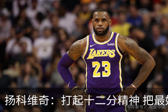 扬科维奇：打起十二分精神 把最好的一面呈献给所有人